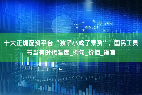 十大正规配资平台 “孩子小成了累赘”，国民工具书当有时代温度_例句_价值_语言