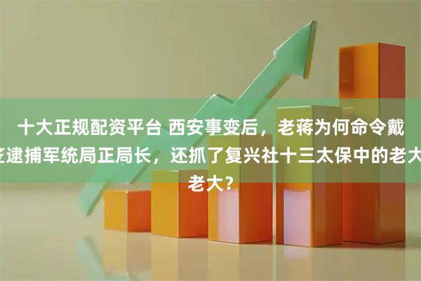 十大正规配资平台 西安事变后，老蒋为何命令戴笠逮捕军统局正局长，还抓了复兴社十三太保中的老大？