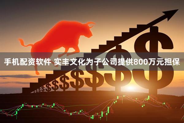 手机配资软件 实丰文化为子公司提供800万元担保