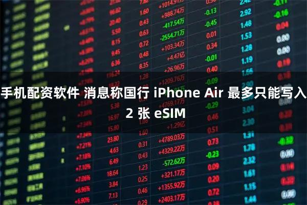 手机配资软件 消息称国行 iPhone Air 最多只能写入 2 张 eSIM