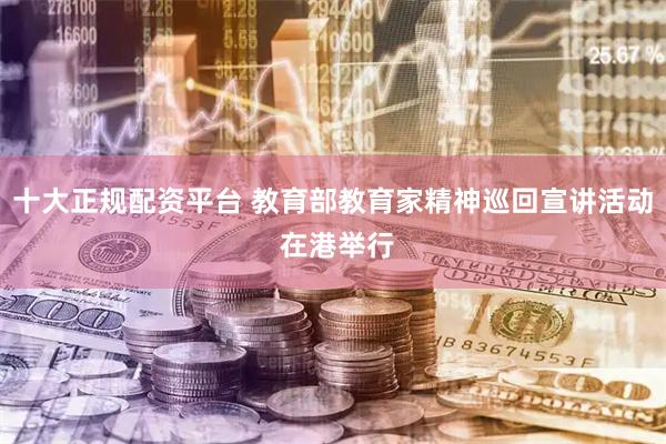 十大正规配资平台 教育部教育家精神巡回宣讲活动 在港举行