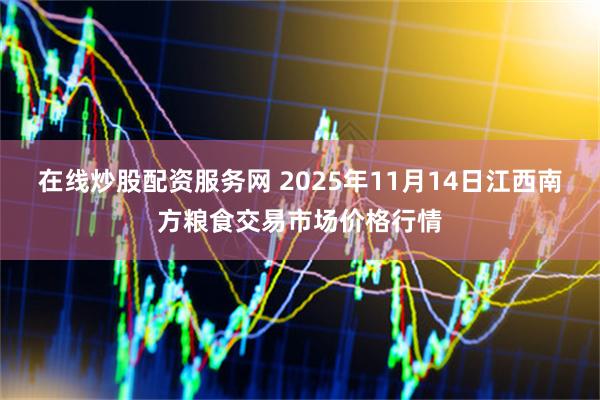 在线炒股配资服务网 2025年11月14日江西南方粮食交易市场价格行情