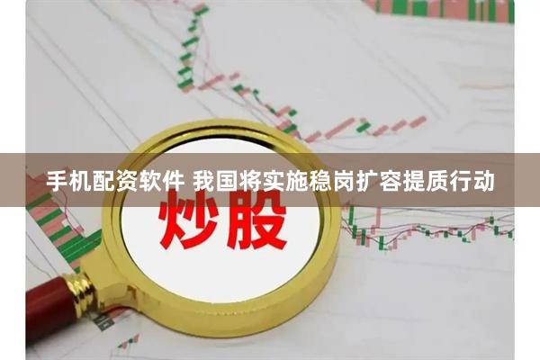 手机配资软件 我国将实施稳岗扩容提质行动