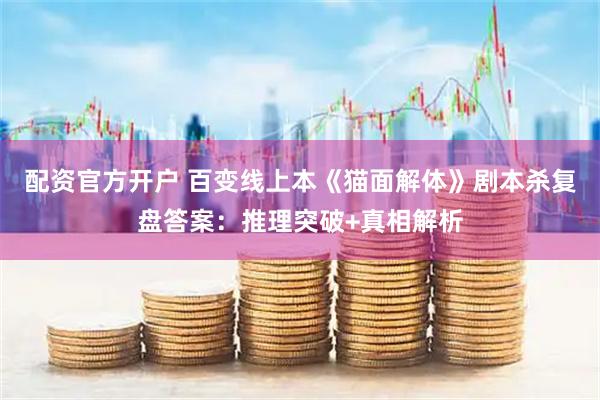 配资官方开户 百变线上本《猫面解体》剧本杀复盘答案：推理突破+真相解析
