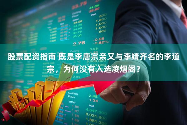 股票配资指南 既是李唐宗亲又与李靖齐名的李道宗，为何没有入选凌烟阁？