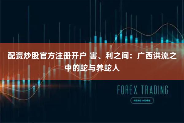 配资炒股官方注册开户 害、利之间：广西洪流之中的蛇与养蛇人